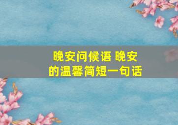 晚安问候语 晚安的温馨简短一句话